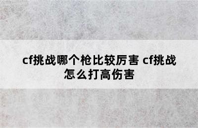 cf挑战哪个枪比较厉害 cf挑战怎么打高伤害